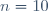 n=10