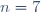 n=7