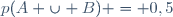 p(A \cup B) = 0,5