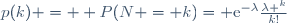 p(k) =  P(N = k)= \mathrm{e}^{-\lambda}\frac{\lambda ^k}{k!}\,