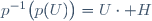 p^{-1}\big(p(U)\big)=U\cdot H\,