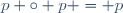 p \circ p = p