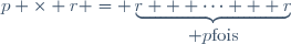 p \times r = \underbrace{r + \dots + r}_{\textstyle p\ \mbox{fois}}