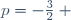 p=-\frac{3}{2} ~