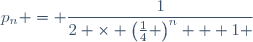 p_{n} = \dfrac{1}{2 \times \left(\frac{1}{4} \right)^n + 1 }