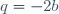 q=-2b