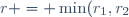 r = \min(r_1,r_2)