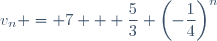 v_n = 7 + \dfrac{5}{3} \left(-\dfrac{1}{4}\right)^n