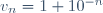 v_n=1+10^{-n}