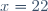 x\ =\ 22