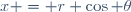 x = r \cos \theta