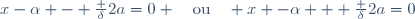 x-\alpha - \frac {\delta}{2a}=0 \quad\text{ou}\quad x -\alpha + \frac {\delta}{2a}=0