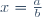 x=\frac{a}{b}