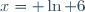 x= \ln 6