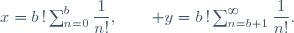 x=b\,!\ \sum_{n=0}^b\dfrac1{n!},\qquad y=b\,!\ \sum_{n=b+1}^\infty\dfrac1{n!}.