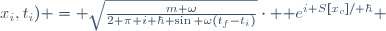 K_{ho}(x_{f},t_{f};x_{i},t_{i}) = \sqrt{\frac{m \omega}{2 \pi i \hbar \sin \omega(t_{f}-t_{i})}}\cdot \mathrm e^{i S[x_{c}]/ \hbar} 