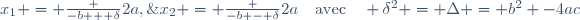 x_1 = \frac {-b + \delta}{2a},\;x_2 = \frac {-b - \delta}{2a}\quad\text{avec}\quad \delta^2 = \Delta = b^2 -4ac