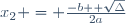 x_2 = \frac{-b +\sqrt{\Delta}}{2a}
