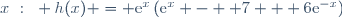 x~:~ h(x) = \text{e}^{x}\left(\text{e}^{x} -  7 + 6\text{e}^{-x}\right)
