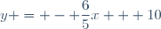 y = - \dfrac{6}{5}x + 10