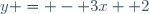 y = - 3x+ 2