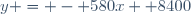 y = - 580x+ 8400