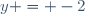 y = -2