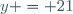 y = 21