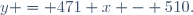 y = 471 x - 510.
