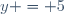 y = 5