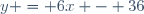 y = 6x - 36