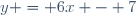 y = 6x - 7