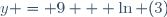y = 9 + \ln (3)