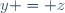 y = z