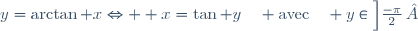 y=\arctan x\Leftrightarrow  x=\tan y\quad \text{avec}\quad y\in\left]\frac{-\pi}{2}\, ;\frac{\pi}{2}\right[
