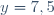 y=7,5