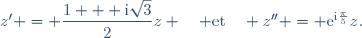 z' = \dfrac{1 + \text{i}\sqrt{3}}{2}z \quad \text{et}\quad z'' = \text{e}^{\text{i}\frac{\pi}{5}}z.