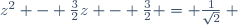 z^2 - \frac{3}{2}z - \frac{3}{2} = \frac{1}{\sqrt{2}} ~