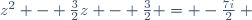 z^2 - \frac{3}{2}z - \frac{3}{2} = -\frac{7i}{2} ~
