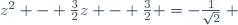 z^2 - \frac{3}{2}z - \frac{3}{2} =-\frac{1}{\sqrt{2}} ~