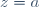 z=a
