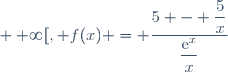 ]0~;~+ \infty[, f(x) = \dfrac{5 - \dfrac{5}{x}}{\dfrac{\text{e}^x}{x}}