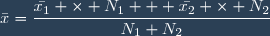 \bar{x}=\dfrac{\bar{x_1} \times N_1 + \bar{x_2} \times N_2}{N_1+N_2}