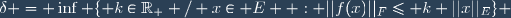 \delta = \inf \lbrace k\in\mathbb{R}_+ / x\in E  : ||f(x)||_F\leq k ||x||_E\rbrace 