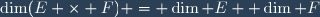 \dim(E \times F) = \dim E+ \dim F
