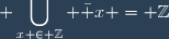 \displaystyle \bigcup_{x \in \mathbb{Z}} \bar x = \mathbb{Z}