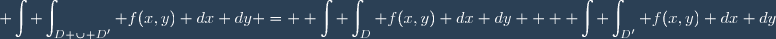 \displaystyle \int \int_{D \cup D'} f(x,y) dx dy = \displaystyle \int \int_{D} f(x,y) dx dy + \displaystyle \int \int_{D'} f(x,y) dx dy
