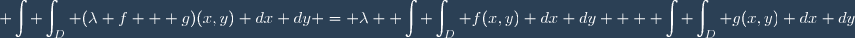 \displaystyle \int \int_D (\lambda f + g)(x,y) dx dy = \lambda \displaystyle \int \int_D f(x,y) dx dy + \displaystyle \int \int_D g(x,y) dx dy