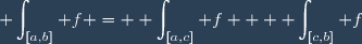 \displaystyle \int_{[a,b]} f = \displaystyle \int_{[a,c]} f + \displaystyle \int_{[c,b]} f