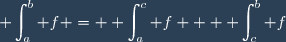 \displaystyle \int_{a}^{b} f = \displaystyle \int_{a}^{c} f + \displaystyle \int_{c}^{b} f